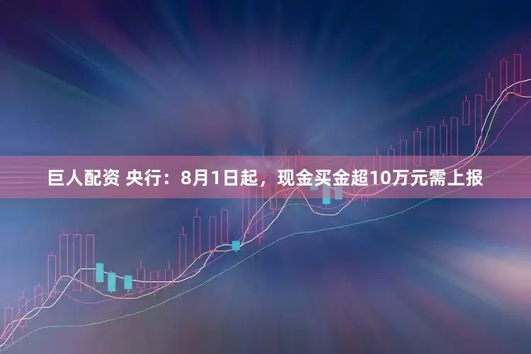 巨人配资 央行：8月1日起，现金买金超10万元需上报