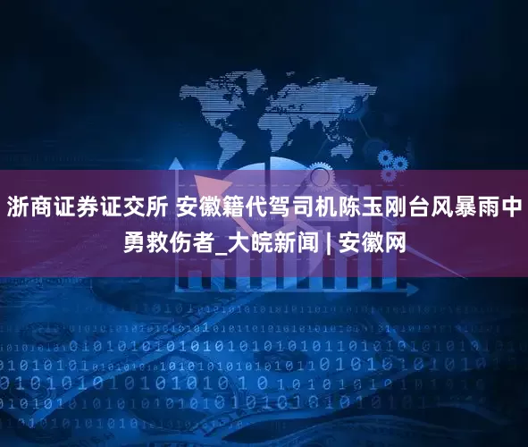 浙商证券证交所 安徽籍代驾司机陈玉刚台风暴雨中勇救伤者_大皖新闻 | 安徽网