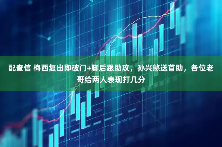 配查信 梅西复出即破门+脚后跟助攻，孙兴慜送首助，各位老哥给两人表现打几分